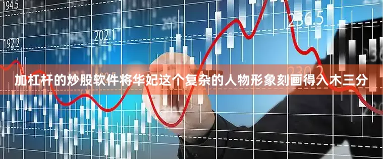 加杠杆的炒股软件将华妃这个复杂的人物形象刻画得入木三分