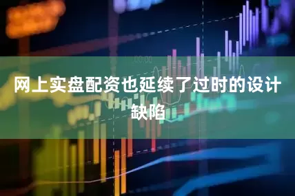 网上实盘配资也延续了过时的设计缺陷