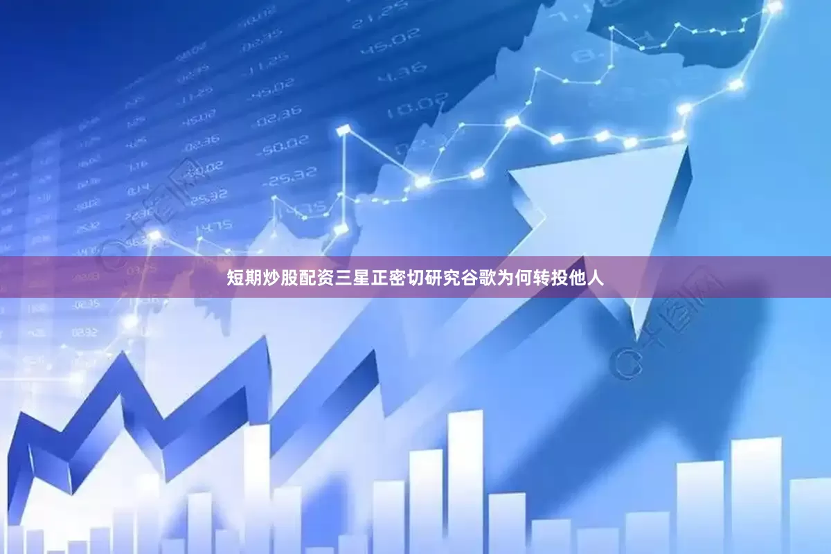 短期炒股配资三星正密切研究谷歌为何转投他人