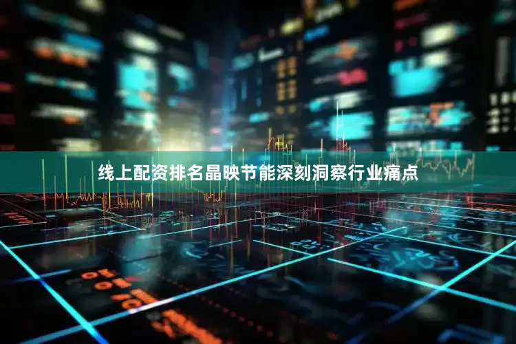 线上配资排名晶映节能深刻洞察行业痛点