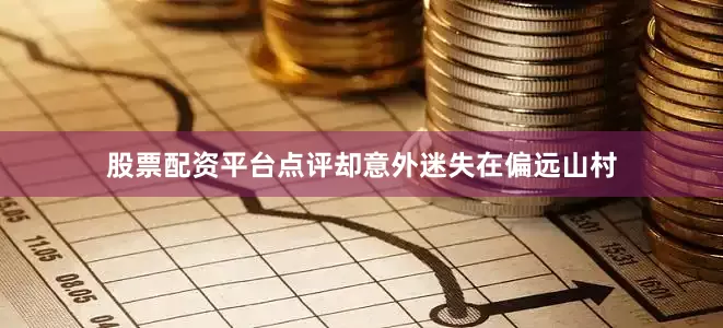 股票配资平台点评却意外迷失在偏远山村