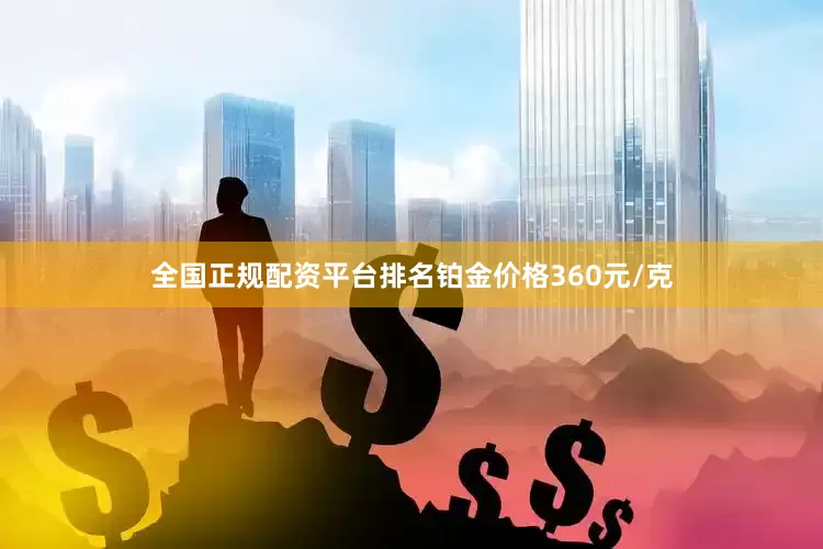 全国正规配资平台排名铂金价格360元/克
