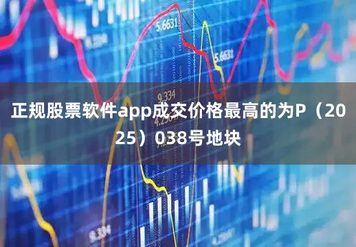 正规股票软件app成交价格最高的为P（2025）038号地块