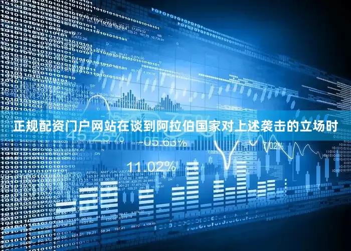 正规配资门户网站在谈到阿拉伯国家对上述袭击的立场时