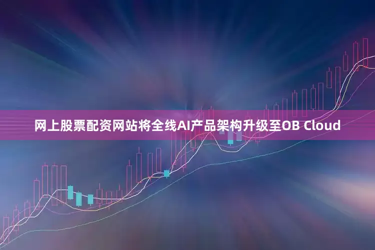 网上股票配资网站将全线AI产品架构升级至OB Cloud