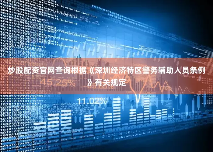 炒股配资官网查询根据《深圳经济特区警务辅助人员条例》有关规定