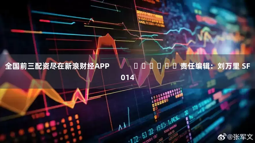 全国前三配资尽在新浪财经APP            						责任编辑：刘万里 SF014