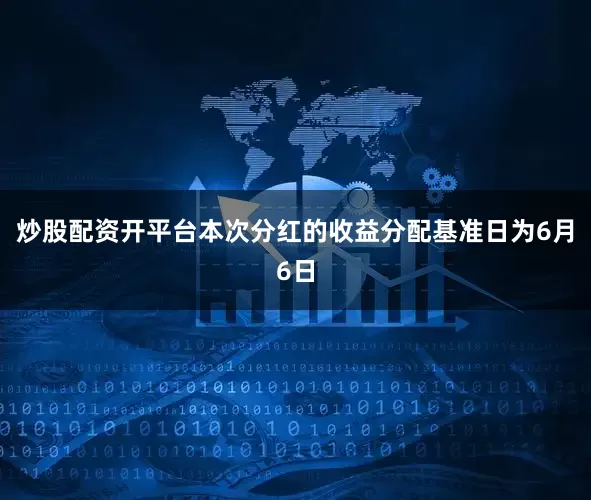 炒股配资开平台本次分红的收益分配基准日为6月6日