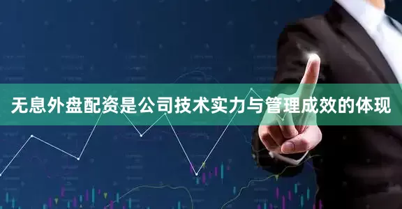 无息外盘配资是公司技术实力与管理成效的体现