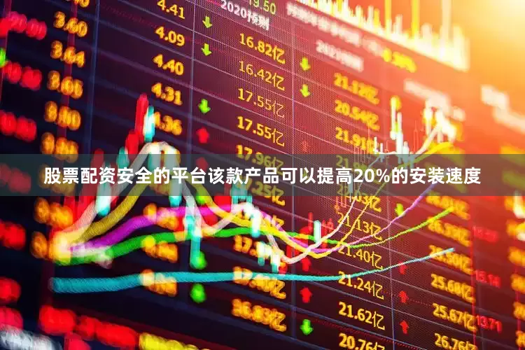股票配资安全的平台该款产品可以提高20%的安装速度