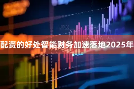 配资的好处智能财务加速落地　　2025年