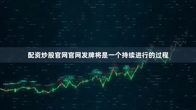 配资炒股官网官网发牌将是一个持续进行的过程