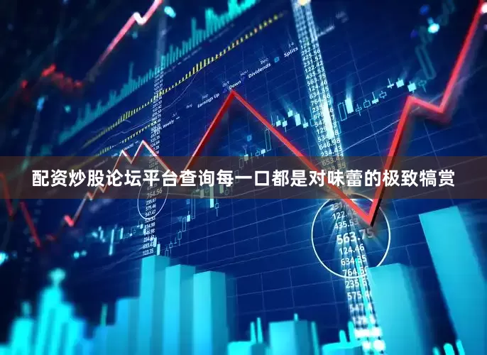 配资炒股论坛平台查询每一口都是对味蕾的极致犒赏