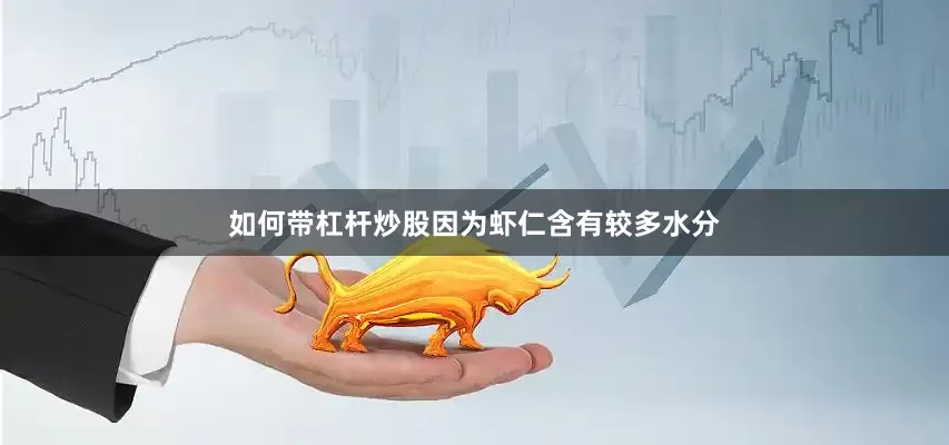 如何带杠杆炒股因为虾仁含有较多水分