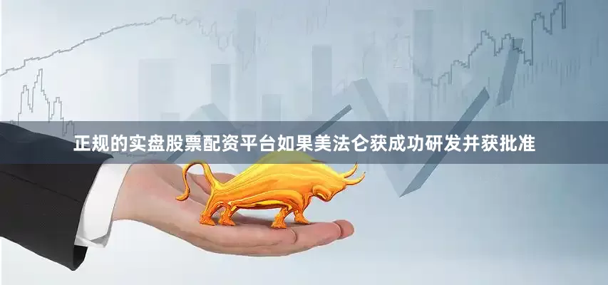 正规的实盘股票配资平台如果美法仑获成功研发并获批准