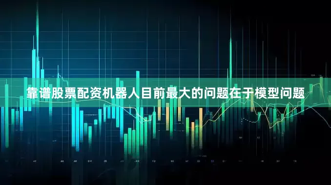 靠谱股票配资机器人目前最大的问题在于模型问题