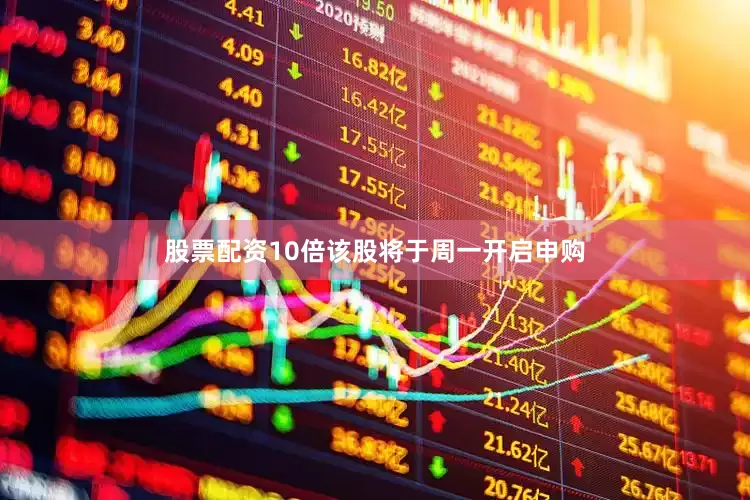 股票配资10倍该股将于周一开启申购