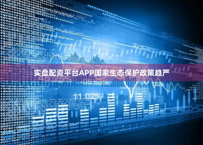 实盘配资平台APP国家生态保护政策趋严