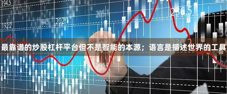 最靠谱的炒股杠杆平台但不是智能的本源；语言是描述世界的工具