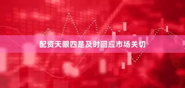 配资天眼四是及时回应市场关切