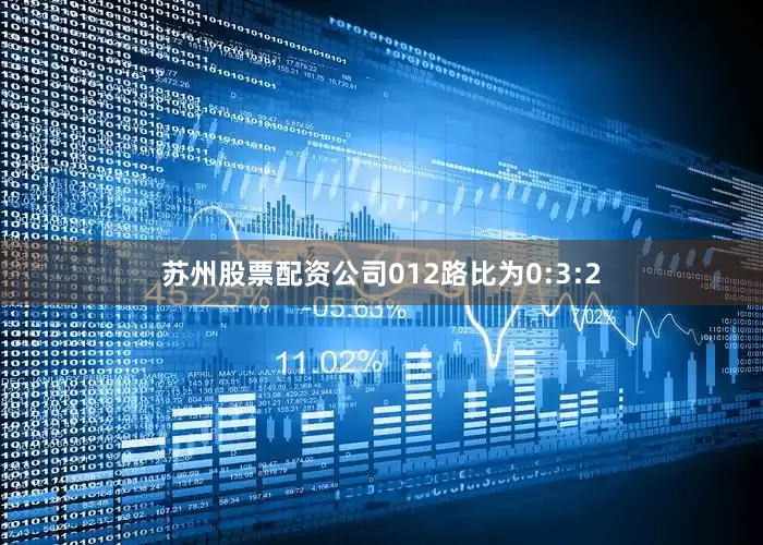 苏州股票配资公司012路比为0:3:2
