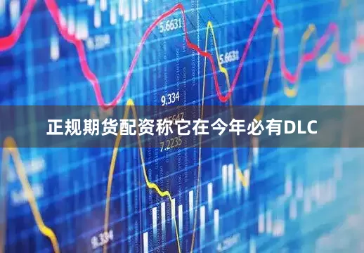 正规期货配资称它在今年必有DLC