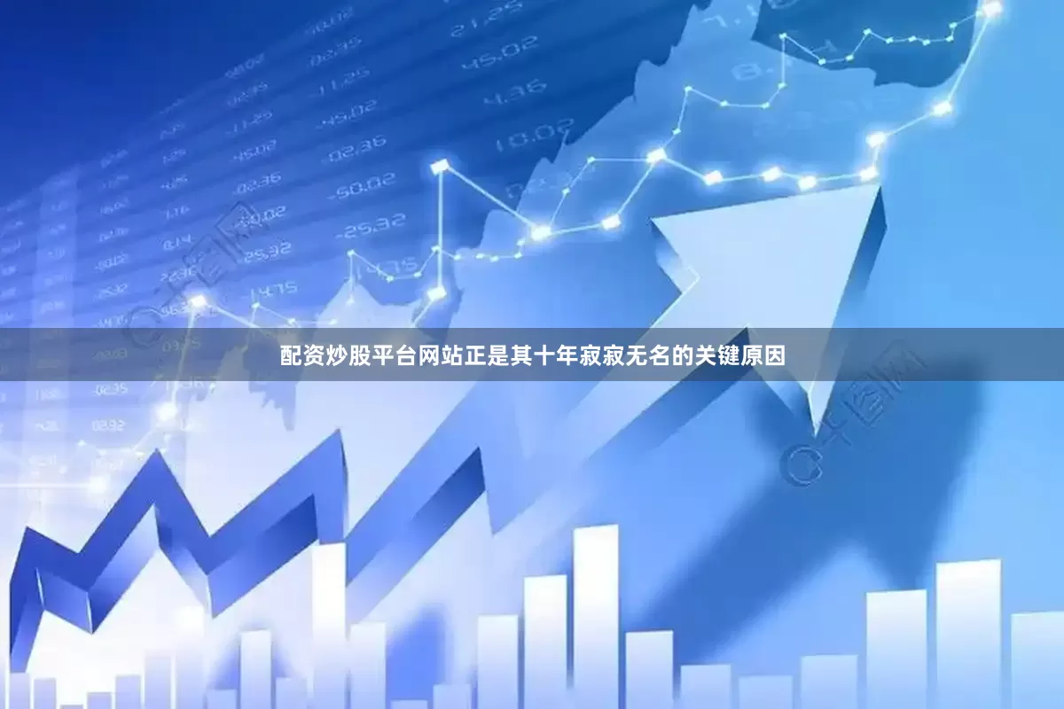 配资炒股平台网站正是其十年寂寂无名的关键原因