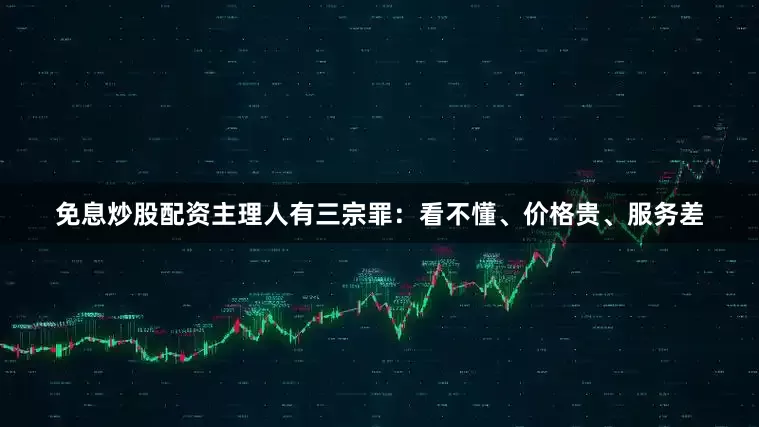 免息炒股配资主理人有三宗罪：看不懂、价格贵、服务差