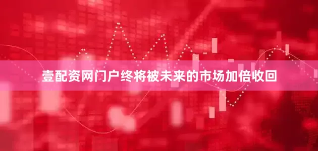 壹配资网门户终将被未来的市场加倍收回