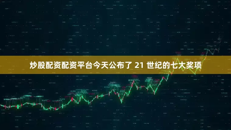 炒股配资配资平台今天公布了 21 世纪的七大奖项