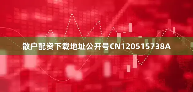散户配资下载地址公开号CN120515738A
