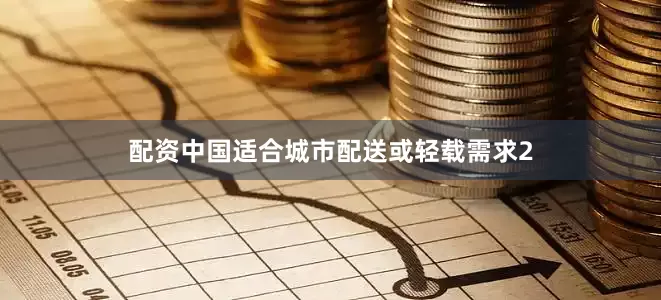 配资中国适合城市配送或轻载需求2