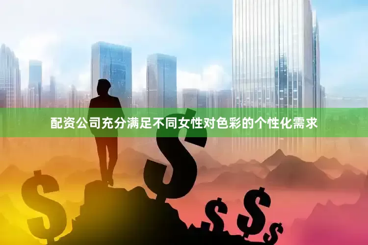 配资公司充分满足不同女性对色彩的个性化需求