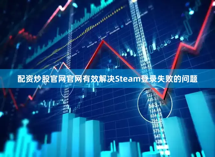 配资炒股官网官网有效解决Steam登录失败的问题