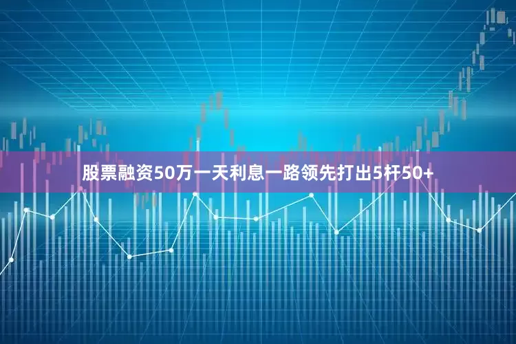 股票融资50万一天利息一路领先打出5杆50+