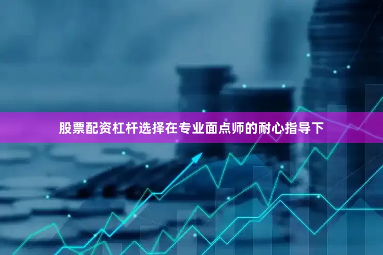 股票配资杠杆选择在专业面点师的耐心指导下