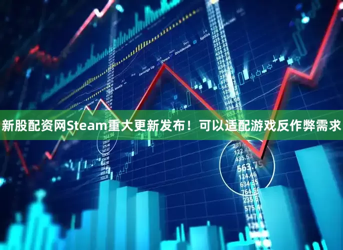 新股配资网Steam重大更新发布！可以适配游戏反作弊需求