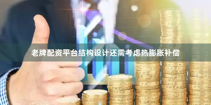 老牌配资平台结构设计还需考虑热膨胀补偿