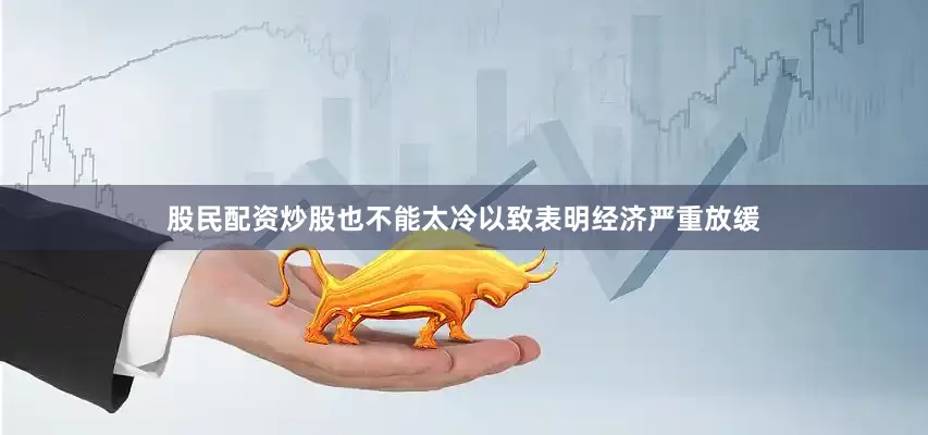 股民配资炒股也不能太冷以致表明经济严重放缓