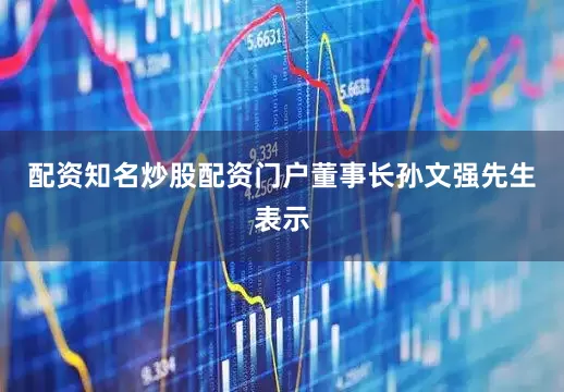 配资知名炒股配资门户　　董事长孙文强先生表示
