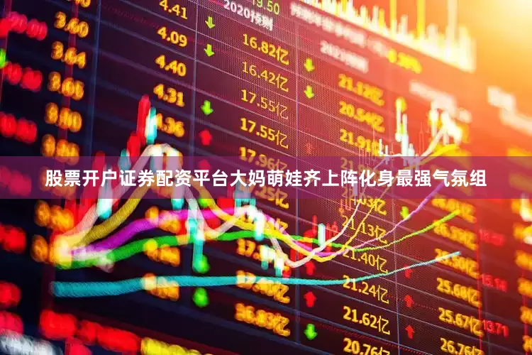 股票开户证券配资平台大妈萌娃齐上阵化身最强气氛组